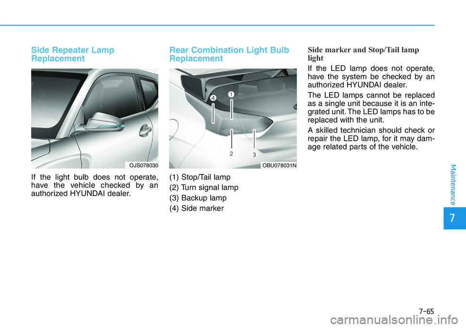 HYUNDAI VELOSTER N 2022 Owners Manual 7-65
7
Maintenance
Side Repeater Lamp
Replacement
If the light bulb does not operate,
have the vehicle checked by an
authorized HYUNDAI dealer.
Rear Combination Light Bulb
Replacement
(1) Stop/Tail la HYUNDAI VELOSTER N 2022 Owners Manual 7-65
7
Maintenance
Side Repeater Lamp
Replacement
If the light bulb does not operate,
have the vehicle checked by an
authorized HYUNDAI dealer.
Rear Combination Light Bulb
Replacement
(1) Stop/Tail la