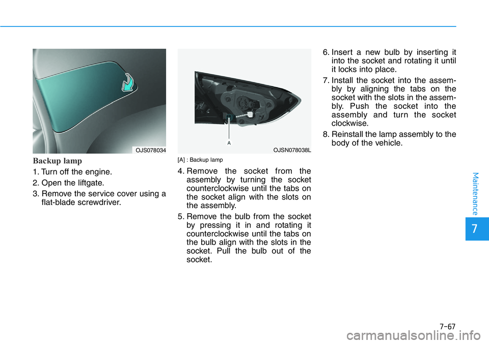 HYUNDAI VELOSTER N 2022  Owners Manual 7-67
7
Maintenance
Backup lamp
1. Turn off the engine.
2. Open the liftgate.
3. Remove the service cover using a
flat-blade screwdriver.
[A] : Backup lamp
4. Remove the socket from the
assembly by tur