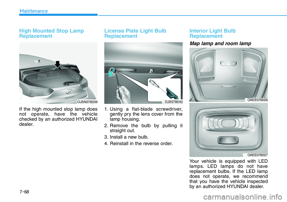 HYUNDAI VELOSTER N 2022 Owners Manual 7-68
Maintenance
High Mounted Stop Lamp
Replacement
If the high mounted stop lamp does
not operate, have the vehicle
checked by an authorized HYUNDAI
dealer.
License Plate Light Bulb
Replacement
1. U HYUNDAI VELOSTER N 2022 Owners Manual 7-68
Maintenance
High Mounted Stop Lamp
Replacement
If the high mounted stop lamp does
not operate, have the vehicle
checked by an authorized HYUNDAI
dealer.
License Plate Light Bulb
Replacement
1. U