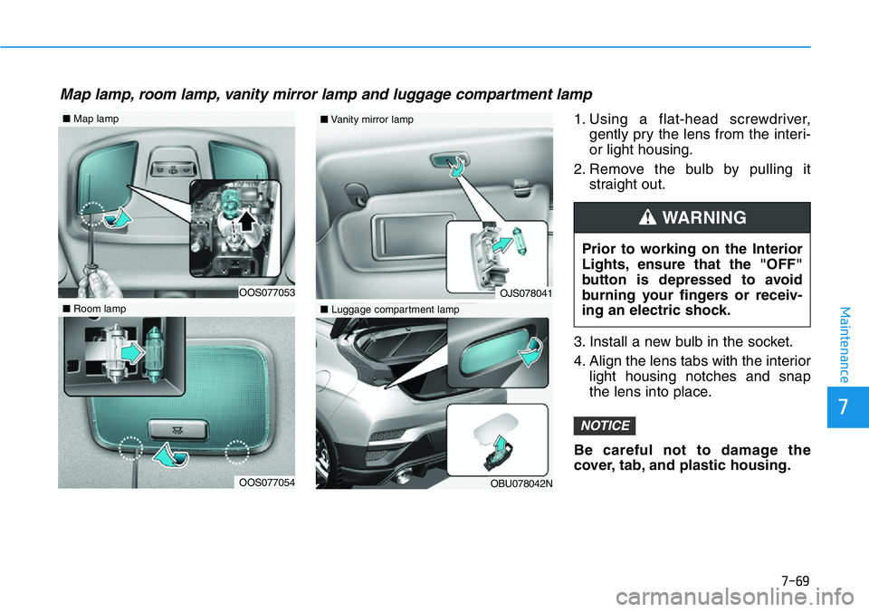 HYUNDAI VELOSTER N 2022 Owners Manual 7-69
7
Maintenance
1. Using a flat-head screwdriver,
gently pry the lens from the interi-
or light housing.
2. Remove the bulb by pulling it
straight out.
3. Install a new bulb in the socket.
4. Align HYUNDAI VELOSTER N 2022 Owners Manual 7-69
7
Maintenance
1. Using a flat-head screwdriver,
gently pry the lens from the interi-
or light housing.
2. Remove the bulb by pulling it
straight out.
3. Install a new bulb in the socket.
4. Align