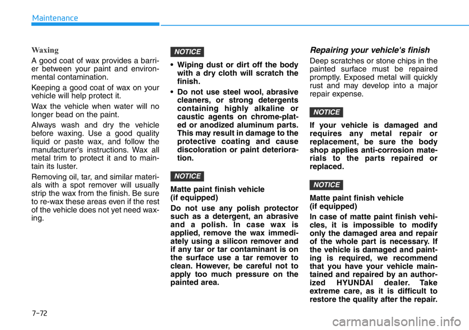 HYUNDAI VELOSTER N 2022 Owners Manual 7-72
Maintenance
Waxing
A good coat of wax provides a barri-
er between your paint and environ-
mental contamination.
Keeping a good coat of wax on your
vehicle will help protect it.
Wax the vehicle w HYUNDAI VELOSTER N 2022 Owners Manual 7-72
Maintenance
Waxing
A good coat of wax provides a barri-
er between your paint and environ-
mental contamination.
Keeping a good coat of wax on your
vehicle will help protect it.
Wax the vehicle w
