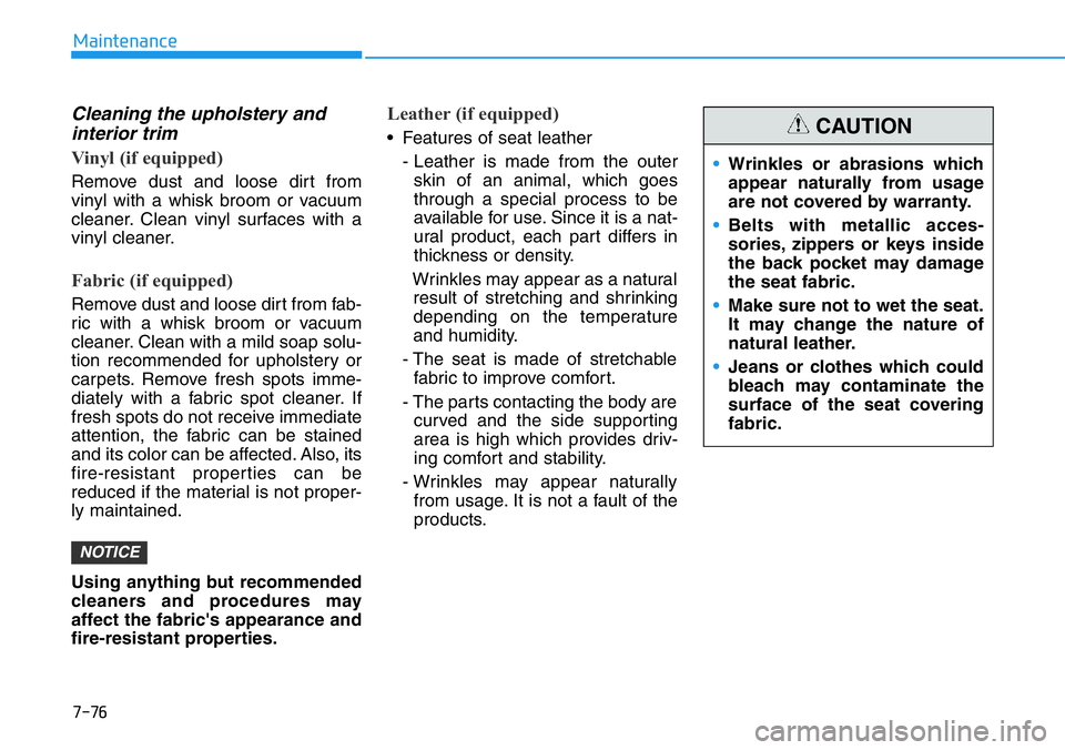 HYUNDAI VELOSTER N 2022 Owners Manual 7-76
Maintenance
Cleaning the upholstery and
interior trim
Vinyl (if equipped)
Remove dust and loose dirt from
vinyl with a whisk broom or vacuum
cleaner. Clean vinyl surfaces with a
vinyl cleaner.
F HYUNDAI VELOSTER N 2022 Owners Manual 7-76
Maintenance
Cleaning the upholstery and
interior trim
Vinyl (if equipped)
Remove dust and loose dirt from
vinyl with a whisk broom or vacuum
cleaner. Clean vinyl surfaces with a
vinyl cleaner.
F