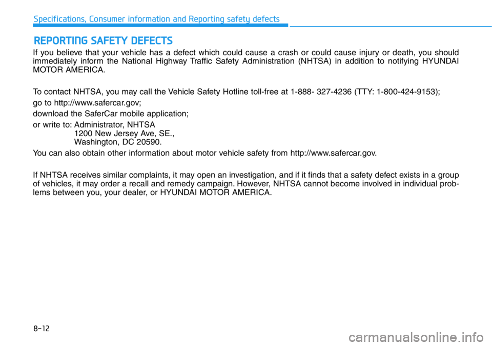 HYUNDAI VELOSTER N 2022 Owners Manual 8-12
Specifications, Consumer information and Reporting safety defects
If you believe that your vehicle has a defect which could cause a crash or could cause injury or death, you should
immediately in HYUNDAI VELOSTER N 2022 Owners Manual 8-12
Specifications, Consumer information and Reporting safety defects
If you believe that your vehicle has a defect which could cause a crash or could cause injury or death, you should
immediately in