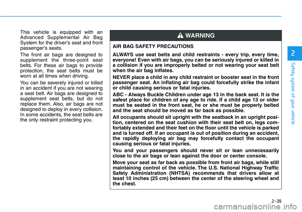HYUNDAI VELOSTER N 2022 Workshop Manual 2-39
Safety system of your vehicle
2
This vehicle is equipped with an
Advanced Supplemental Air Bag
System for the driver's seat and front
passenger's seats.
The front air bags are designed to HYUNDAI VELOSTER N 2022 Workshop Manual 2-39
Safety system of your vehicle
2
This vehicle is equipped with an
Advanced Supplemental Air Bag
System for the driver's seat and front
passenger's seats.
The front air bags are designed to
