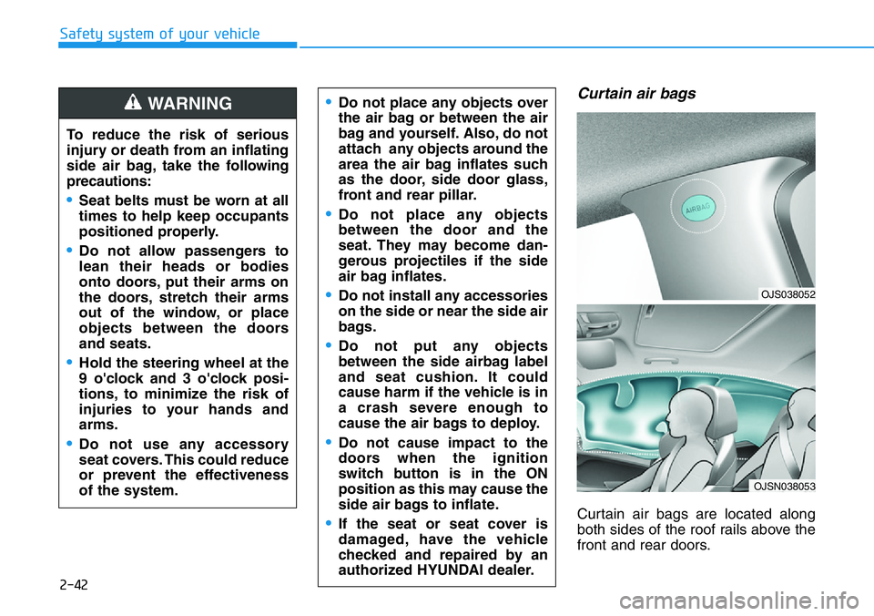 HYUNDAI VELOSTER N 2022  Owners Manual 2-42
Safety system of your vehicle
Curtain air bags 
Curtain air bags are located along
both sides of the roof rails above the
front and rear doors.
•Do not place any objects over
the air bag or bet