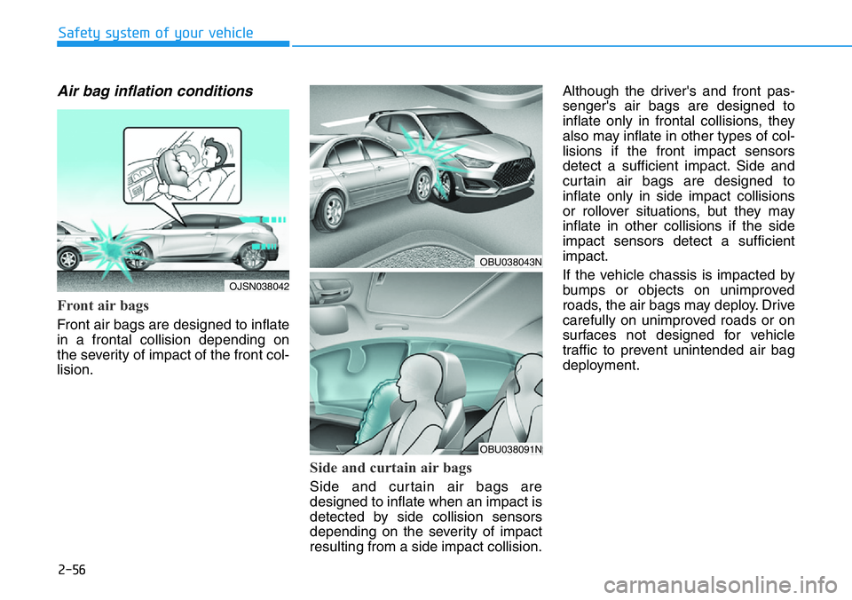 HYUNDAI VELOSTER N 2022 Owners Manual 2-56
Safety system of your vehicle
Air bag inflation conditions
Front air bags
Front air bags are designed to inflate
in a frontal collision depending on
the severity of impact of the front col-
lis HYUNDAI VELOSTER N 2022 Owners Manual 2-56
Safety system of your vehicle
Air bag inflation conditions
Front air bags
Front air bags are designed to inflate
in a frontal collision depending on
the severity of impact of the front col-
lis