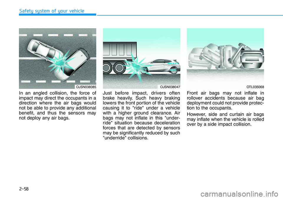 HYUNDAI VELOSTER N 2022 Owners Manual 2-58
Safety system of your vehicle
In an angled collision, the force of
impact may direct the occupants in a
direction where the air bags would
not be able to provide any additional
benefit, and thus HYUNDAI VELOSTER N 2022 Owners Manual 2-58
Safety system of your vehicle
In an angled collision, the force of
impact may direct the occupants in a
direction where the air bags would
not be able to provide any additional
benefit, and thus
