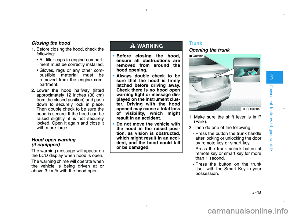 HYUNDAI ACCENT 2023  Owners Manual 3-43
Convenient features of your vehicle
3
Closing the hood
1. Before closing the hood, check the
following:

ment must be correctly installed.

bustible material must be
removed from the engine com-
