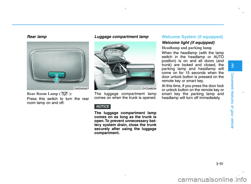 HYUNDAI ACCENT 2023 Owners Manual 3-91
Convenient features of your vehicle
3
Rear lamp
Rear Room Lamp ( ):
Press this switch to turn the rear
room lamp on and off.
Luggage compartment lamp
The luggage compartment lamp
comes on HYUNDAI ACCENT 2023 Owners Manual 3-91
Convenient features of your vehicle
3
Rear lamp
Rear Room Lamp ( ):
Press this switch to turn the rear
room lamp on and off.
Luggage compartment lamp
The luggage compartment lamp
comes on
