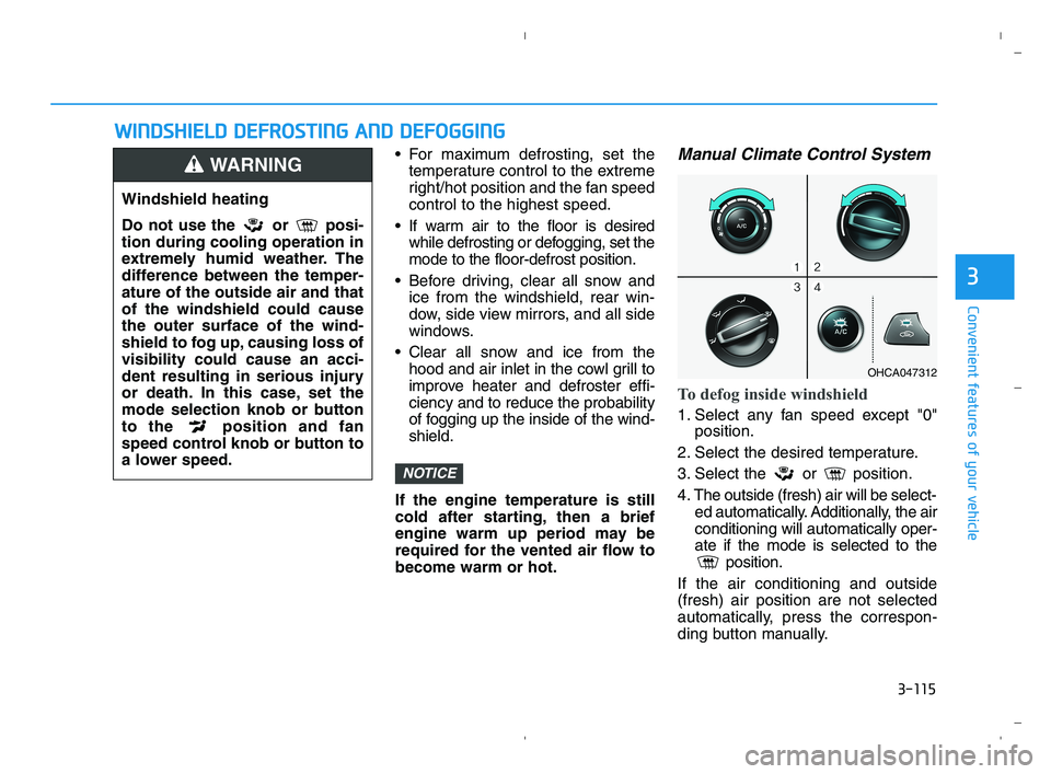 HYUNDAI ACCENT 2023 Owners Manual 3-115
Convenient features of your vehicle
3
For maximum defrosting, set the
temperature control to the extreme
right/hot position and the fan speed
control to the highest speed.
If warm air to the f HYUNDAI ACCENT 2023 Owners Manual 3-115
Convenient features of your vehicle
3
For maximum defrosting, set the
temperature control to the extreme
right/hot position and the fan speed
control to the highest speed.
If warm air to the f