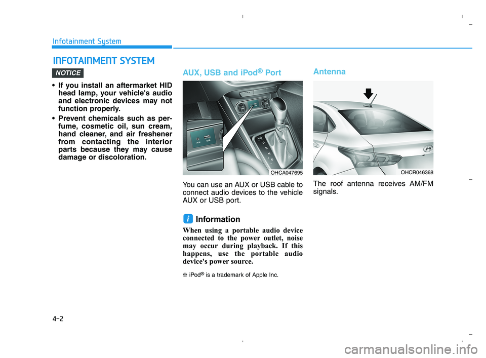 HYUNDAI ACCENT 2023  Owners Manual 4-2
Infotainment System
• If you install an aftermarket HID
head lamp, your vehicles audio
and electronic devices may not
function properly.
 Prevent chemicals such as per-
fume, cosmetic oil, sun 