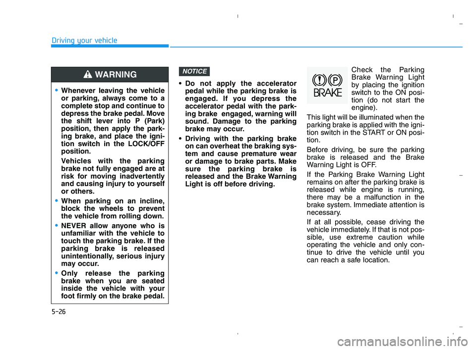 HYUNDAI ACCENT 2023 User Guide 5-26
Driving your vehicle
 Do not apply the accelerator
pedal while the parking brake is
engaged. If you depress the
accelerator pedal with the park-
ing brake  engaged, warning will
sound. Damage to 