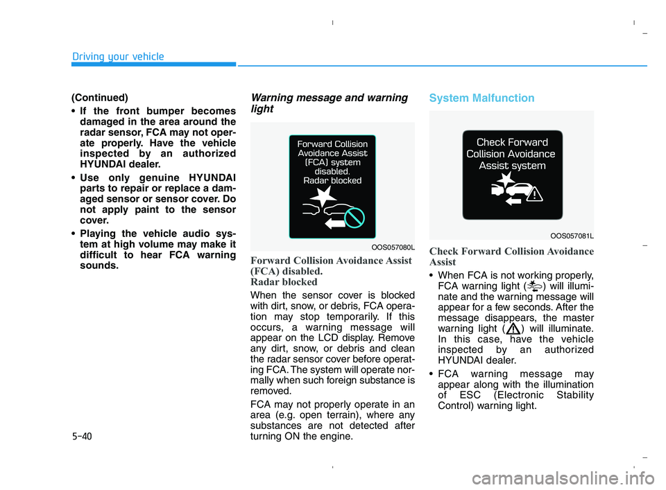 HYUNDAI ACCENT 2023 Owners Manual 5-40
Driving your vehicle
(Continued)
 If the front bumper becomes
damaged in the area around the
radar sensor, FCA may not oper-
ate properly. Have the vehicle
inspected by an authorized
HYUNDAI deal