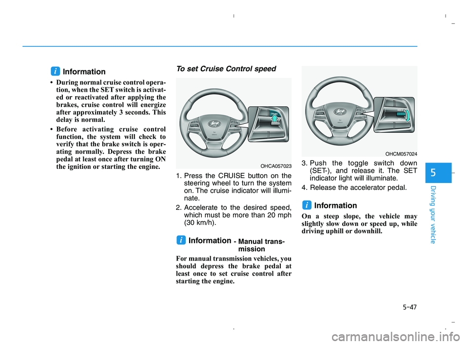 HYUNDAI ACCENT 2023 Owners Manual 5-47
Driving your vehicle
5
Information 
• During normal cruise control opera-
tion, when the SET switch is activat-
ed or reactivated after applying the
brakes, cruise control will energize
after a