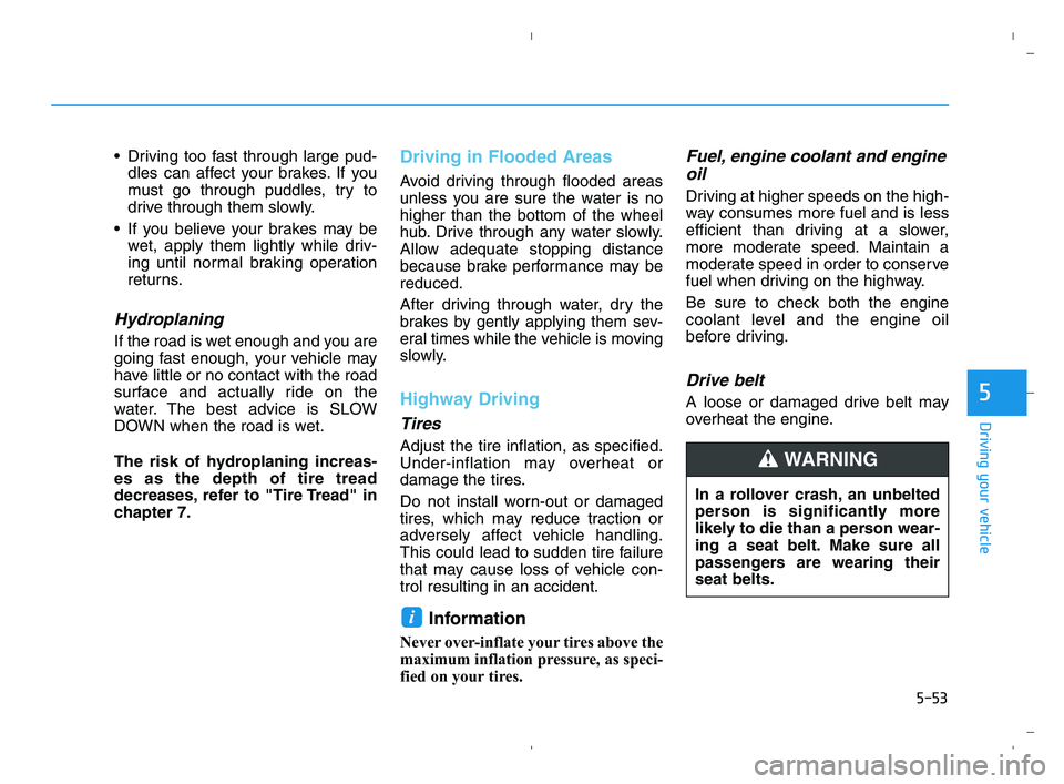 HYUNDAI ACCENT 2023 Owners Manual 5-53
Driving your vehicle
5
 Driving too fast through large pud-
dles can affect your brakes. If you
must go through puddles, try to
drive through them slowly.
 If you believe your brakes may be
wet, 