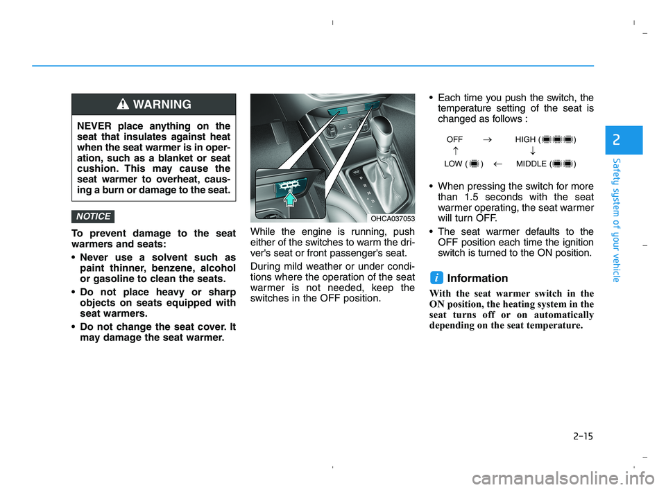 HYUNDAI ACCENT 2023 Owners Guide 2-15
Safety system of your vehicle
2
To prevent damage to the seat
warmers and seats:
Never use a solvent such as
paint thinner, benzene, alcohol
or gasoline to clean the seats.
Do not place heavy o HYUNDAI ACCENT 2023 Owners Guide 2-15
Safety system of your vehicle
2
To prevent damage to the seat
warmers and seats:
Never use a solvent such as
paint thinner, benzene, alcohol
or gasoline to clean the seats.
Do not place heavy o