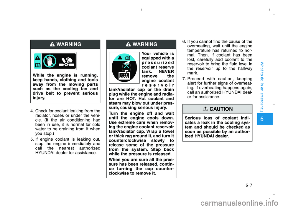 HYUNDAI ACCENT 2023  Owners Manual 6-7
What to do in an emergency
6
4. Check for coolant leaking from the
radiator, hoses or under the vehi-
cle. (If the air conditioning had
been in use, it is normal for cold
water to be draining from