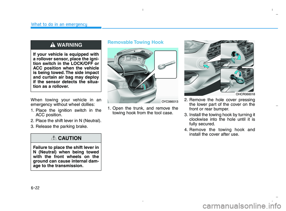 HYUNDAI ACCENT 2023  Owners Manual 6-22
What to do in an emergency
When towing your vehicle in an
emergency without wheel dollies:
1. Place the ignition switch in the
ACC position.
2. Place the shift lever in N (Neutral).
3. Release th