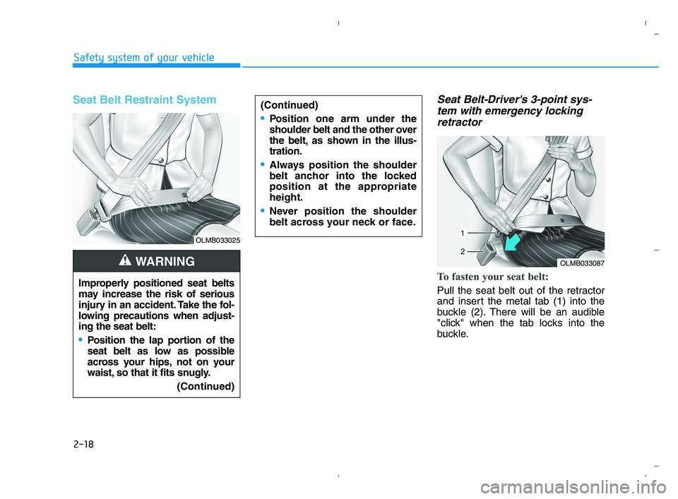 HYUNDAI ACCENT 2023 Owners Guide 2-18
Safety system of your vehicle
Seat Belt Restraint System Seat Belt-Drivers 3-point sys-
tem with emergency locking
retractor
To fasten your seat belt:
Pull the seat belt out of the retractor
an HYUNDAI ACCENT 2023 Owners Guide 2-18
Safety system of your vehicle
Seat Belt Restraint System Seat Belt-Drivers 3-point sys-
tem with emergency locking
retractor
To fasten your seat belt:
Pull the seat belt out of the retractor
an