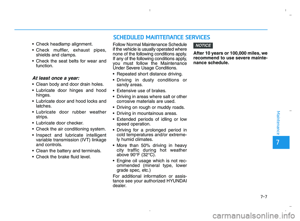 HYUNDAI ACCENT 2023 Owners Guide 7-7
7
Maintenance
• Check headlamp alignment.
 Check muffler, exhaust pipes,
shields and clamps.
 Check the seat belts for wear and
function.
At least once a year:
 Clean body and door drain holes.
