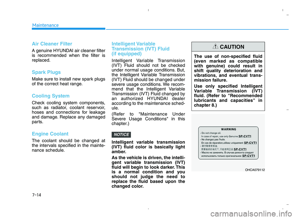 HYUNDAI ACCENT 2023 Owners Guide 7-14
Maintenance
Air Cleaner Filter
A genuine HYUNDAI air cleaner filter
is recommended when the filter is
replaced.
Spark Plugs 
Make sure to install new spark plugs
of the correct heat range.
Coolin