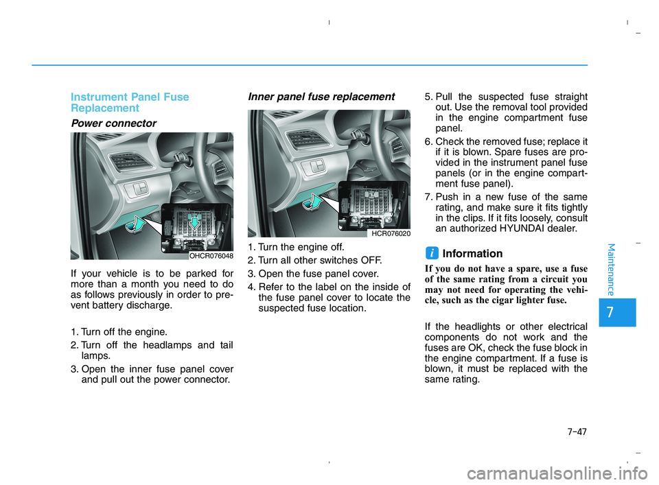 HYUNDAI ACCENT 2023 Service Manual 7-47
Maintenance
Instrument Panel Fuse
Replacement
Power connector
If your vehicle is to be parked for
more than a month you need to do
as follows previously in order to pre-
vent battery discharge.
1
