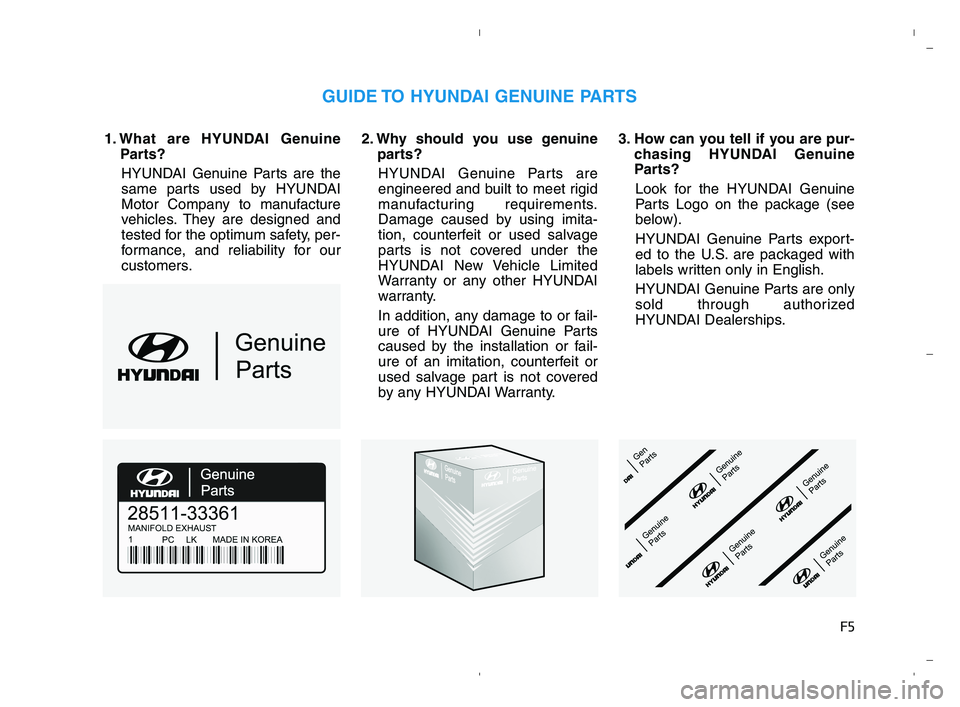 HYUNDAI ACCENT 2023  Owners Manual F5
1. What are HYUNDAI Genuine
Parts?
HYUNDAI Genuine Parts are the
same parts used by HYUNDAI
Motor Company to manufacture
vehicles. They are designed and
tested for the optimum safety, per-
formance