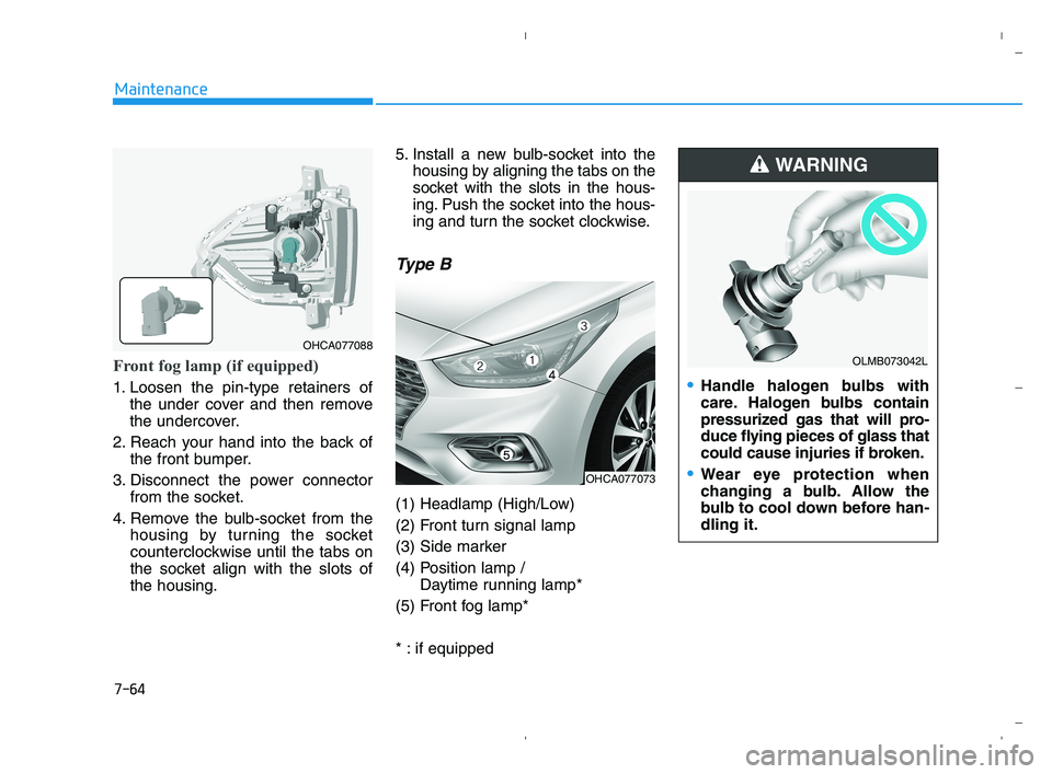 HYUNDAI ACCENT 2023 Owners Manual 7-64
Maintenance
Front fog lamp (if equipped)
1. Loosen the pin-type retainers of
the under cover and then remove
the undercover.
2. Reach your hand into the back of
the front bumper.
3. Disconnect t HYUNDAI ACCENT 2023 Owners Manual 7-64
Maintenance
Front fog lamp (if equipped)
1. Loosen the pin-type retainers of
the under cover and then remove
the undercover.
2. Reach your hand into the back of
the front bumper.
3. Disconnect t