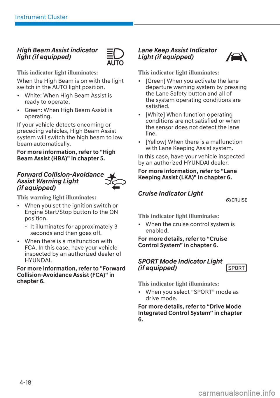 HYUNDAI ELANTRA 2023  Owners Manual Instrument Cluster4-18
High Beam Assist indicator 
light (if equipped)
This indicator light illuminates:
When the High Beam is on with the light 
s
witch in the AUTO light position.
[� White: When H