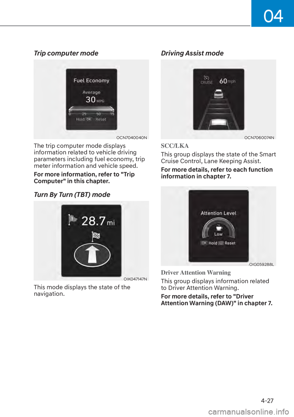HYUNDAI ELANTRA 2023  Owners Manual 04
4-27
Trip computer mode
OCN7040040N
The trip computer mode displays 
information related to vehicle driving 
parameters including fuel economy, trip 
meter information and vehicle speed.
For more i