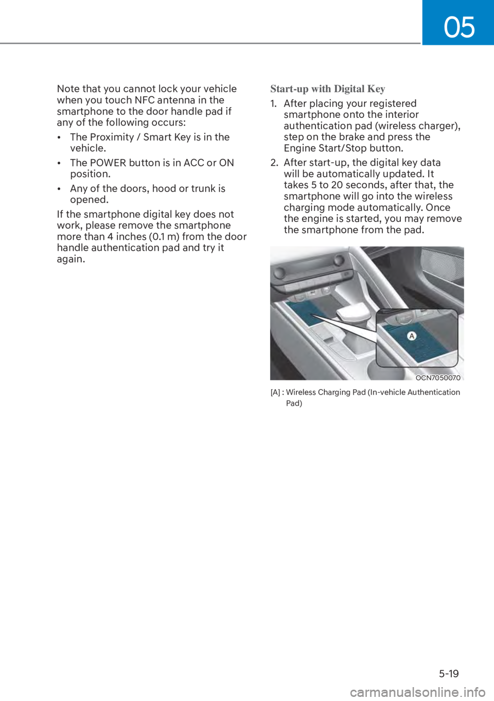 HYUNDAI ELANTRA 2023  Owners Manual 05
5-19
Note that you cannot lock your vehicle 
when you touch NFC antenna in the 
smartphone to the door handle pad if 
any of the following occurs:
[�The Proximity / Smart Key is in the 
vehicle.
