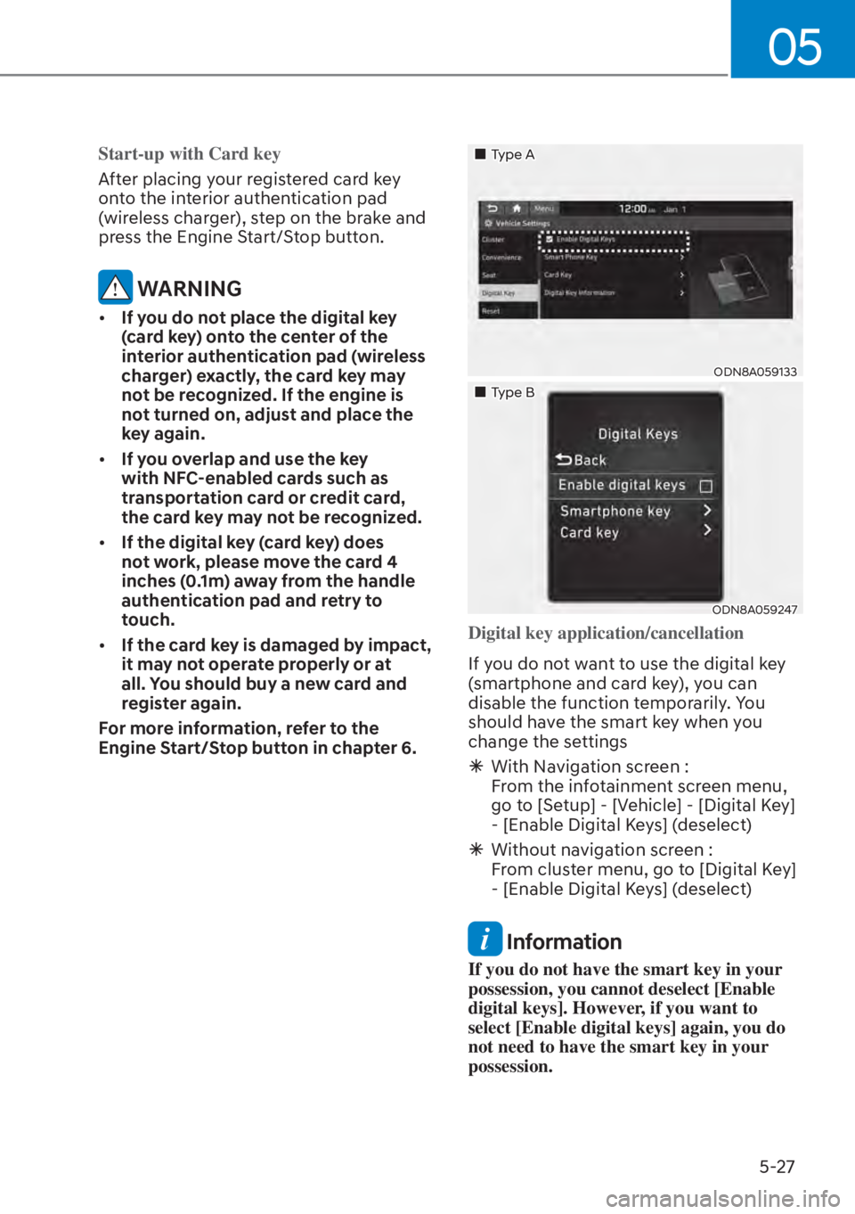 HYUNDAI ELANTRA 2023  Owners Manual 05
5-27
Start-up with Card key
After placing your registered card key 
ont
o the interior authentication pad 
(wireless charger), step on the brake and 
press the Engine Start/Stop button.
 WARNING
[