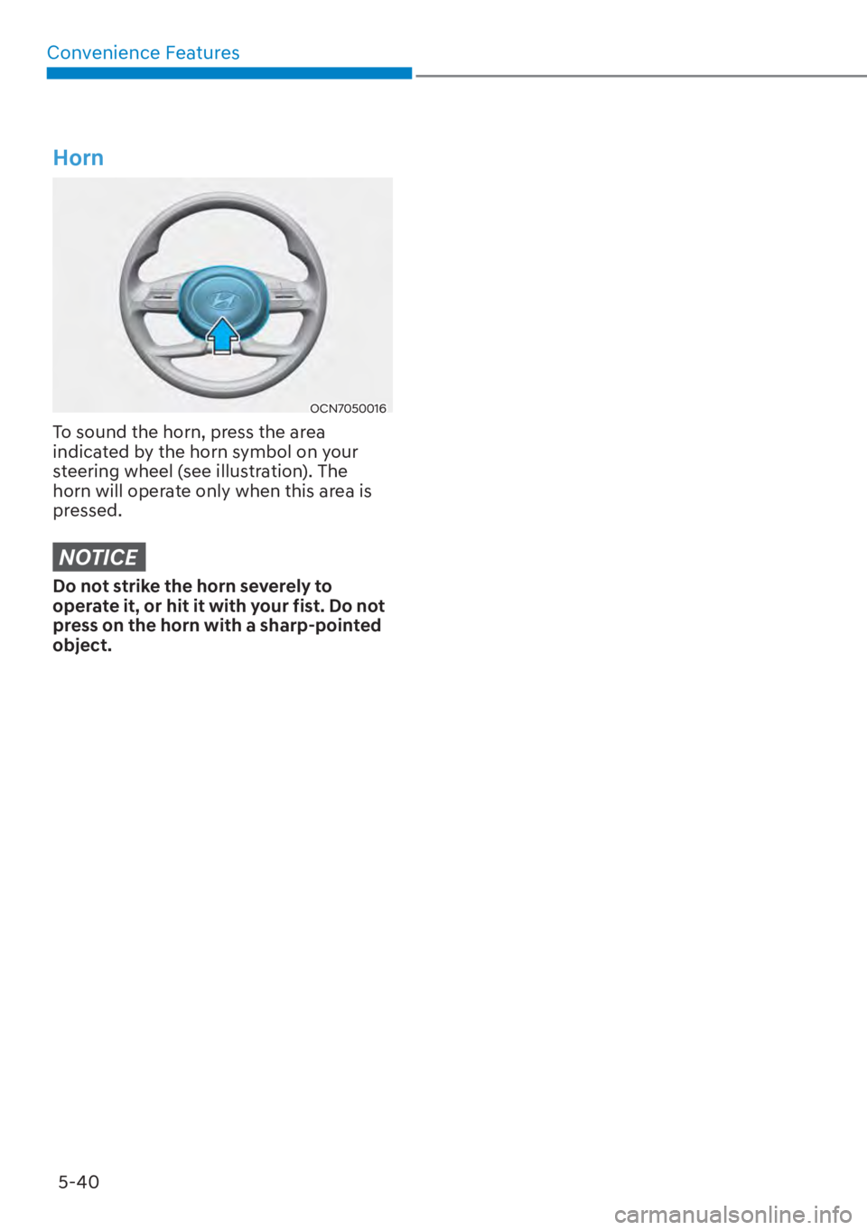 HYUNDAI ELANTRA 2023  Owners Manual Convenience Features5-40
Horn
OCN7050016
To sound the horn, press the area 
indicated by the horn symbol on your 
steering wheel (see illustration). The 
horn will operate only when this area is 
pres