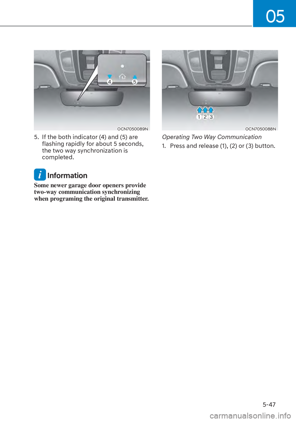 HYUNDAI ELANTRA 2023 Owners Manual 05
5-47
OCN7050089N
5. If the both indicator (4) and (5) are flashing rapidly for about 5 seconds,
the two way synchronization is
completed.
Information
Some newer garage door openers provide
two HYUNDAI ELANTRA 2023 Owners Manual 05
5-47
OCN7050089N
5. If the both indicator (4) and (5) are flashing rapidly for about 5 seconds,
the two way synchronization is
completed.
Information
Some newer garage door openers provide
two
