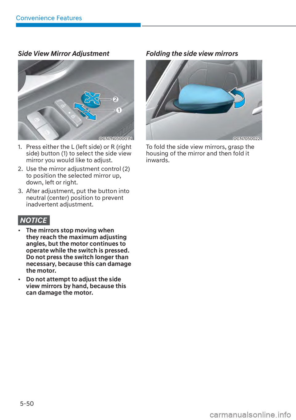 HYUNDAI ELANTRA 2023 Owners Manual Convenience Features5-50
Side View Mirror Adjustment
OCN7N050001N
1. Press either the L (left side) or R (right side) button (1) to select the side view
mirror you would like to adjust.
2. Use th HYUNDAI ELANTRA 2023 Owners Manual Convenience Features5-50
Side View Mirror Adjustment
OCN7N050001N
1. Press either the L (left side) or R (right side) button (1) to select the side view
mirror you would like to adjust.
2. Use th
