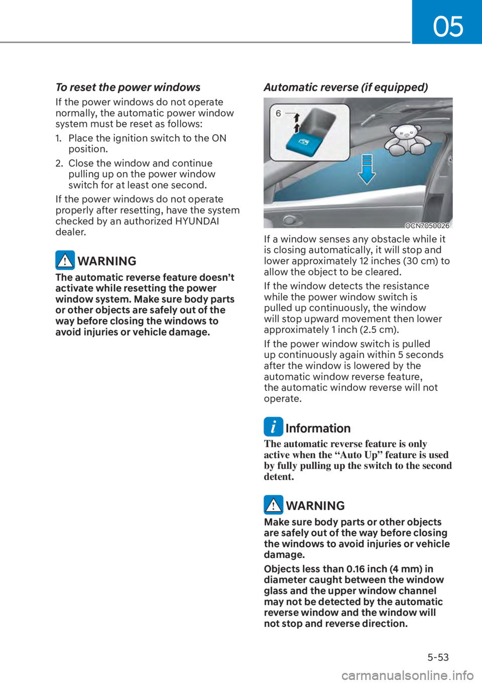 HYUNDAI ELANTRA 2023 Owners Manual 05
5-53
To reset the power windows
If the power windows do not operate
normally, the automatic power window
system must be reset as follows:
1. Place the ignition switch to the ON position.
2. Clo HYUNDAI ELANTRA 2023 Owners Manual 05
5-53
To reset the power windows
If the power windows do not operate
normally, the automatic power window
system must be reset as follows:
1. Place the ignition switch to the ON position.
2. Clo