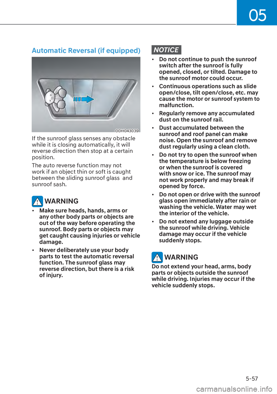 HYUNDAI ELANTRA 2023  Owners Manual 05
5-57
Automatic Reversal (if equipped) 
ODH043039
If the sunroof glass senses any obstacle 
while it is closing automatically, it will 
reverse direction then stop at a certain 
position.
The auto r