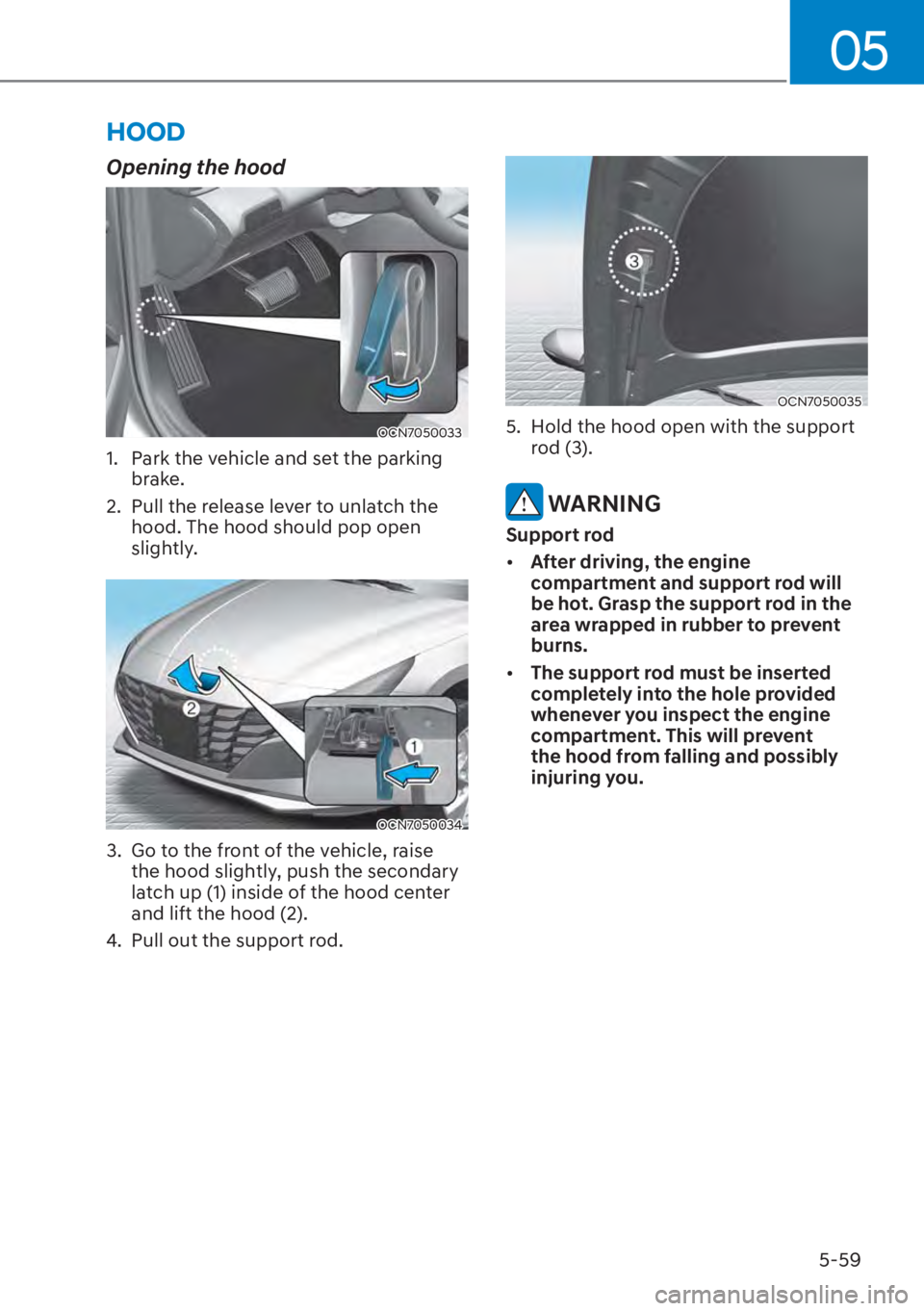 HYUNDAI ELANTRA 2023  Owners Manual 05
5-59
HOOD
Opening the hood
OCN7050033
1.  Park the vehicle and set the parking brake.
2.  Pull the release lever to unlatch the  hood. The hood should pop open 
slightly.
OCN7050034 
3.  Go to the 