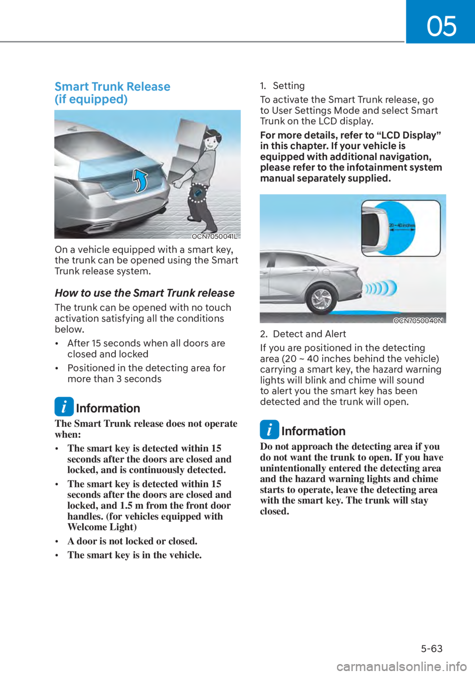 HYUNDAI ELANTRA 2023  Owners Manual 05
5-63
Smart Trunk Release  
(if equipped)
OCN7050041L
On a vehicle equipped with a smart key, 
the trunk can be opened using the Smart 
Trunk release system.
How to use the Smart Trunk release
The t