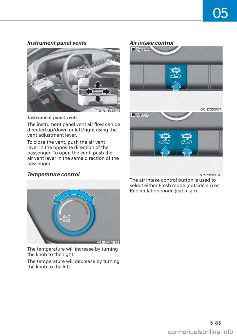 HYUNDAI ELANTRA 2023  Owners Manual 05
5-85
Instrument panel vents
OCN7050106
Instrument panel vents 
The ins
trument panel vent air flow can be 
directed up/down or left/right using the 
vent adjustment lever. 
To close the vent, push 