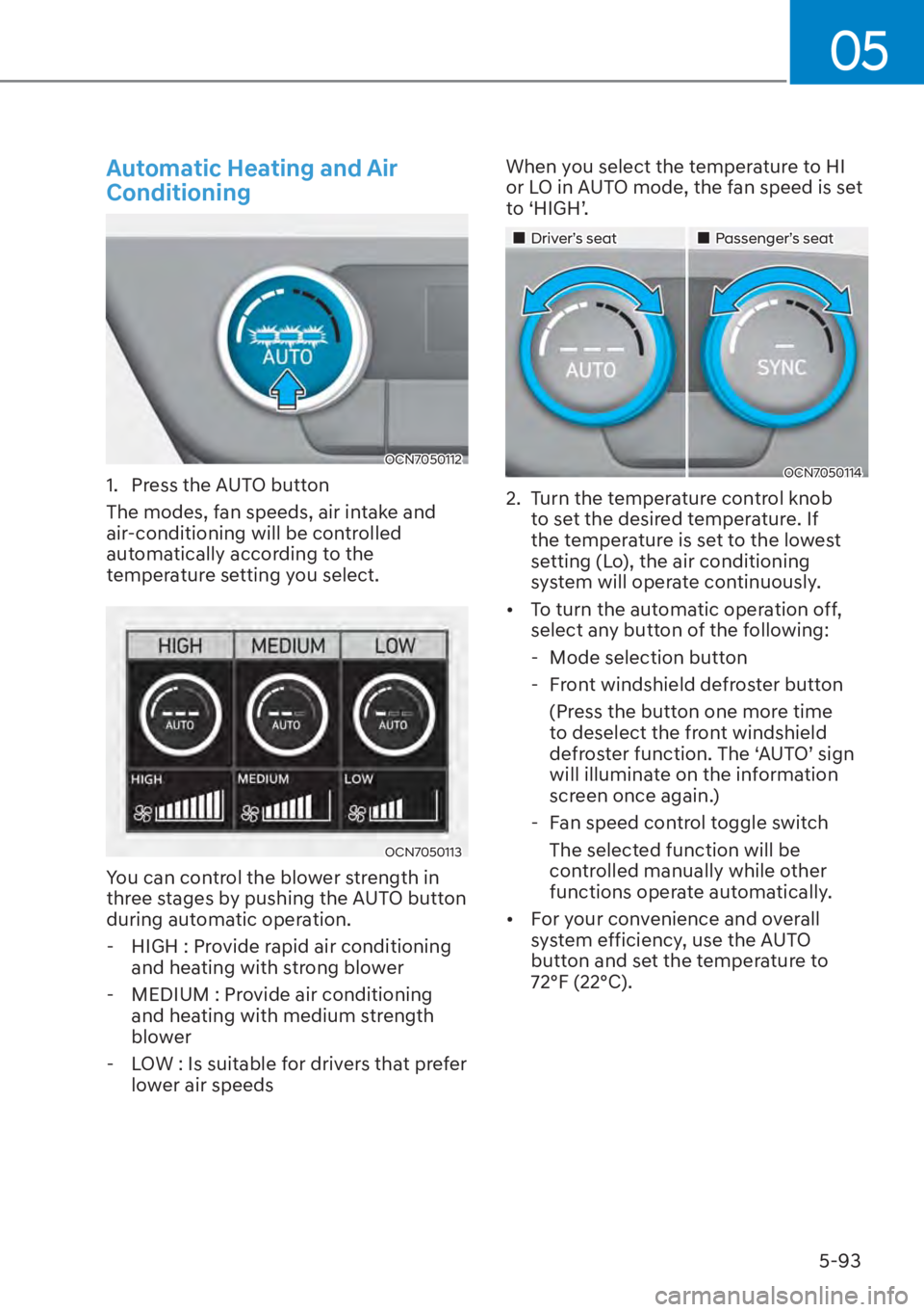 HYUNDAI ELANTRA 2023  Owners Manual 05
5-93
Automatic Heating and Air 
Conditioning
OCN7050112
1.  Press the AUTO button
The modes, fan speeds, air intake and 
air-conditioning will be controlled 
automatically according to the 
tempera