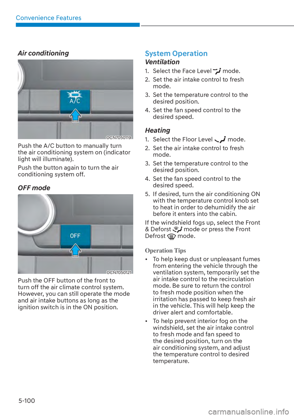 HYUNDAI ELANTRA 2023  Owners Manual Convenience Features5-100
Air conditioning
OCN7050119
Push the A/C button to manually turn 
the air conditioning system on (indicator 
light will illuminate).
Push the button again to turn the air 
co