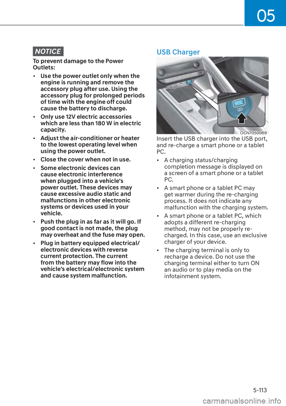 HYUNDAI ELANTRA 2023  Owners Manual 05
5-113
NOTICE
To prevent damage to the Power 
Outlets:
[�Use the power outlet only when the 
engine is running and remove the 
accessory plug after use. Using the 
accessory plug for prolonged per