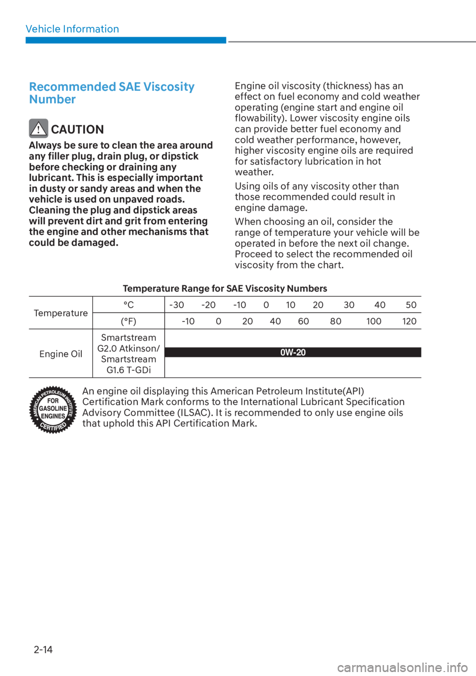 HYUNDAI ELANTRA 2023 Owners Manual Vehicle Information2-14
Recommended SAE Viscosity 
Number
 CAUTION
Always be sure to clean the area around 
any filler plug, drain plug, or dipstick 
before checking or draining any 
lubricant. This i