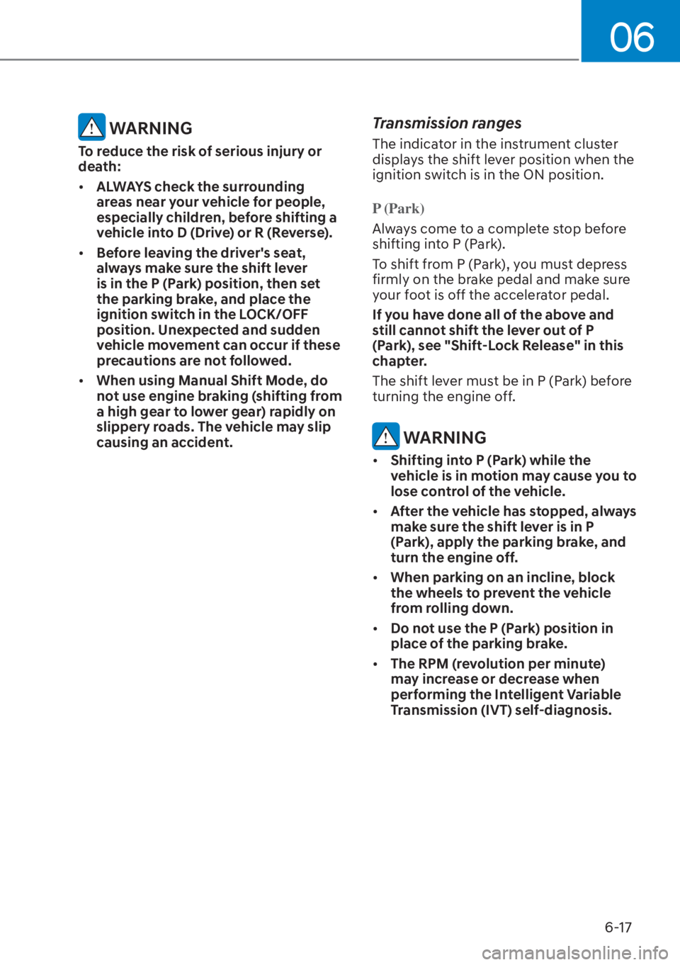 HYUNDAI ELANTRA 2023  Owners Manual 06
6-17
 WARNING
To reduce the risk of serious injury or 
death:
[�ALWAYS check the surrounding 
areas near your vehicle for people, 
especially children, before shifting a 
vehicle into D (Drive) o