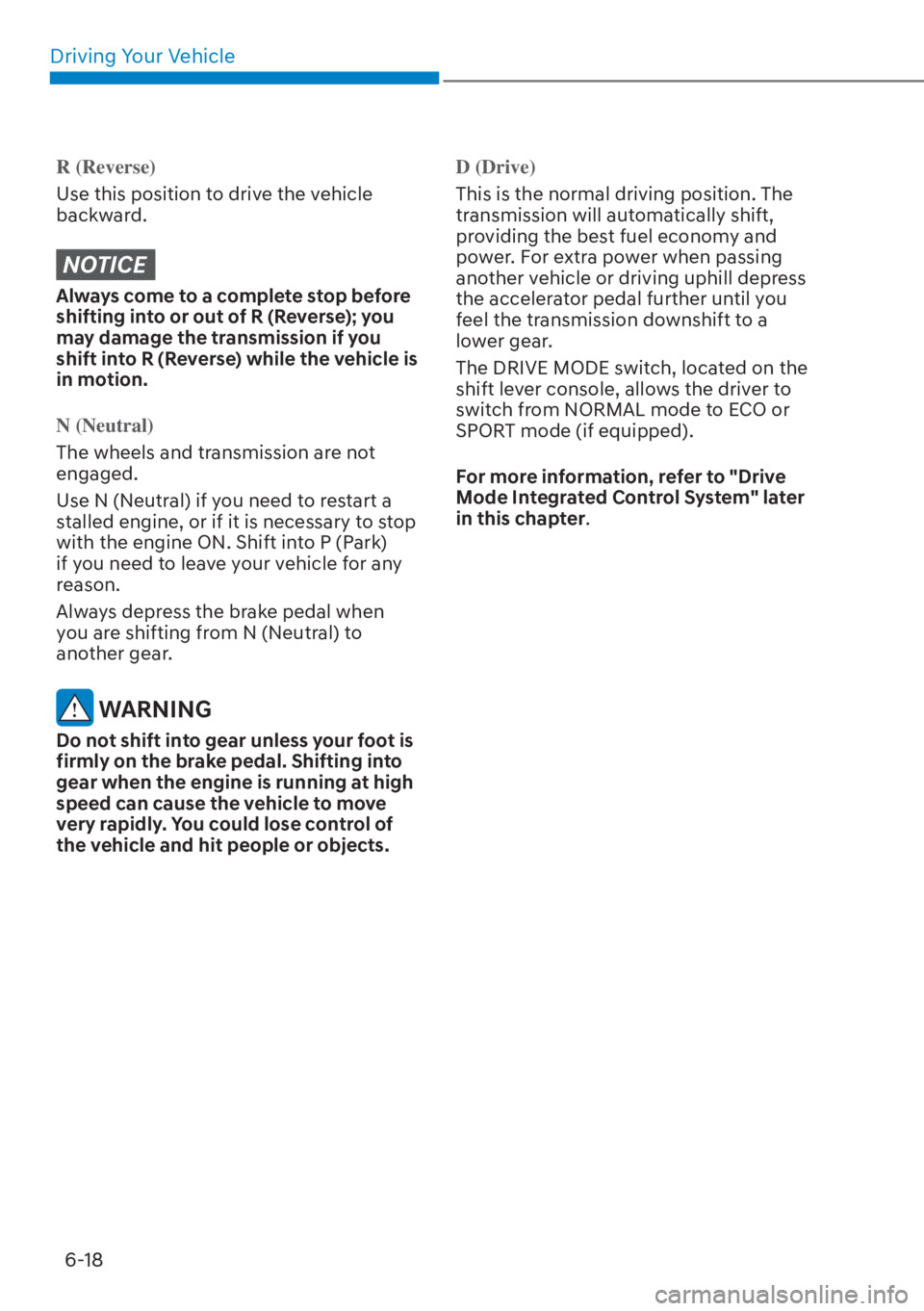 HYUNDAI ELANTRA 2023  Owners Manual Driving Your Vehicle6-18
R (Reverse)
Use this position to drive the vehicle 
backw
 ard.
NOTICE
Always come to a complete stop before 
shifting into or out of R (Reverse); you 
may damage the transmis