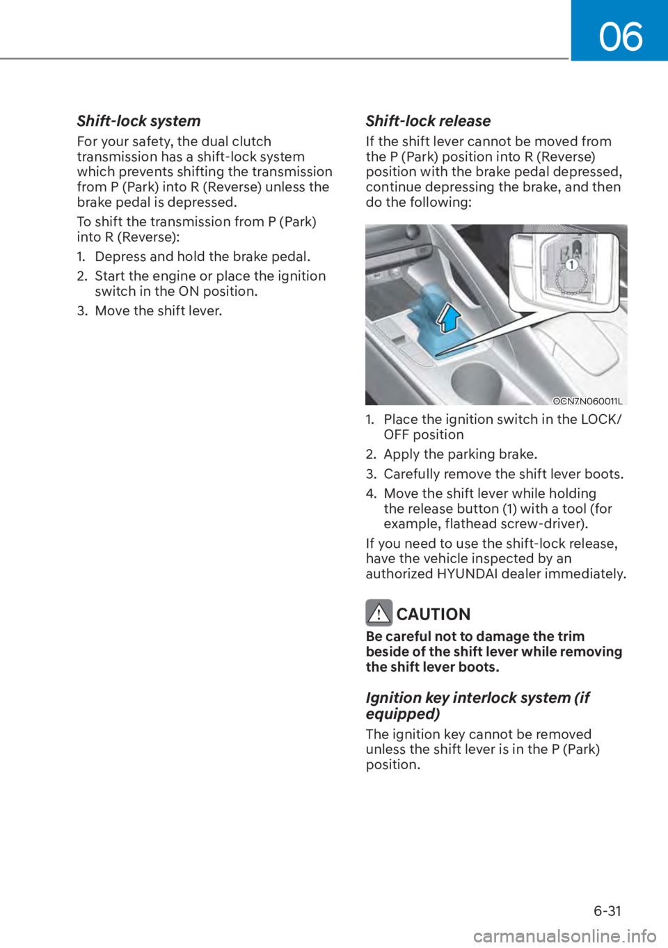 HYUNDAI ELANTRA 2023  Owners Manual 06
6-31
Shift-lock system
For your safety, the dual clutch 
transmission has a shift-lock system 
which prevents shifting the transmission 
from P (Park) into R (Reverse) unless the 
brake pedal is de