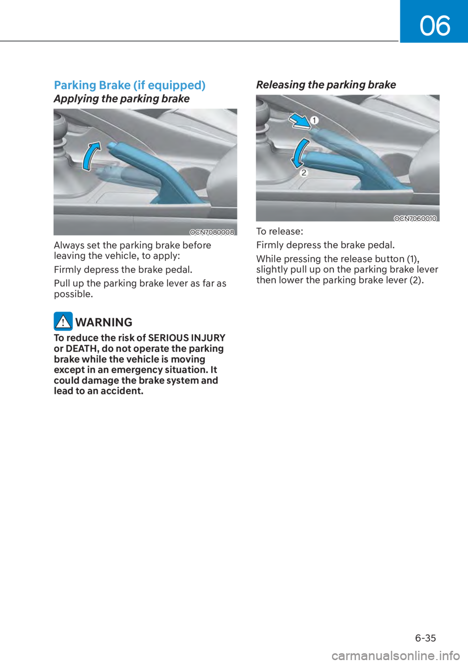 HYUNDAI ELANTRA 2023  Owners Manual 06
6-35
Parking Brake (if equipped)
Applying the parking brake
OCN7080008
Always set the parking brake before 
leaving the vehicle, to apply:
Firmly depress the brake pedal.
Pull up the parking brake 
