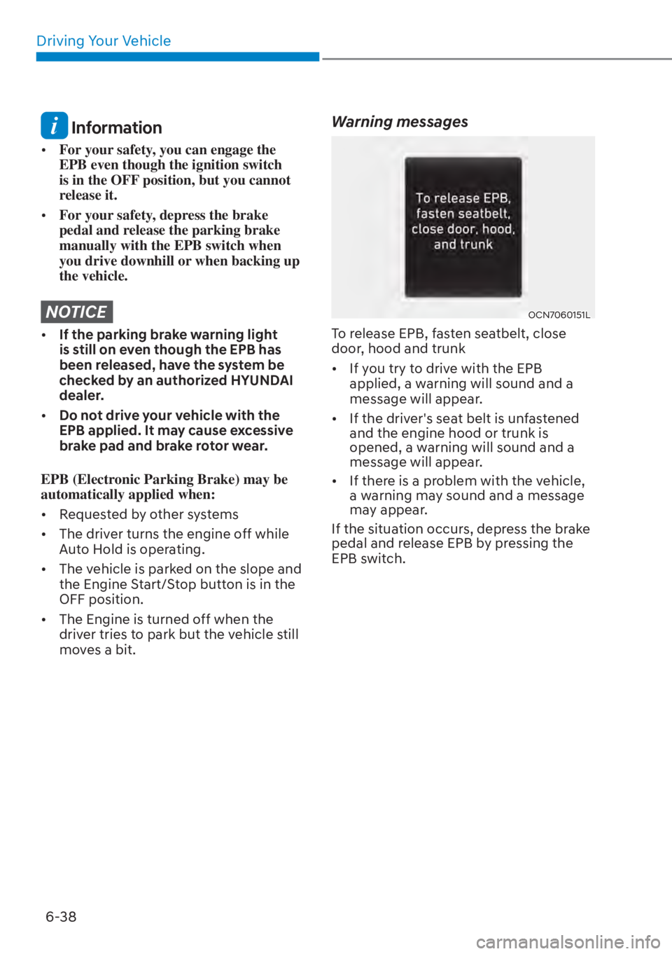 HYUNDAI ELANTRA 2023  Owners Manual Driving Your Vehicle6-38
 Information
[� For your safety, you can engage the 
EPB even though the ignition switch 
is in the OFF position, but you cannot 
release it.
[� For your safety, depress t