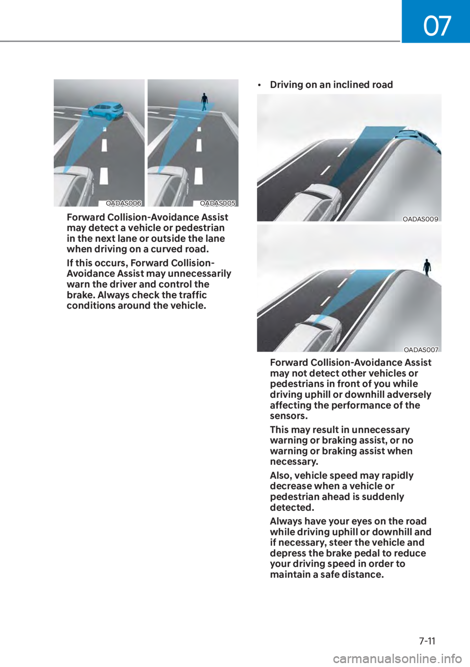 HYUNDAI ELANTRA 2023 Owners Manual 07
7-11
OADAS006OADAS005
Forward Collision-Avoidance Assist 
may detect a vehicle or pedestrian 
in the next lane or outside the lane 
when driving on a curved road. 
If this occurs, Forward Collision